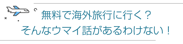無料で海外旅行に行く?そんなウマイ話があるわけない!