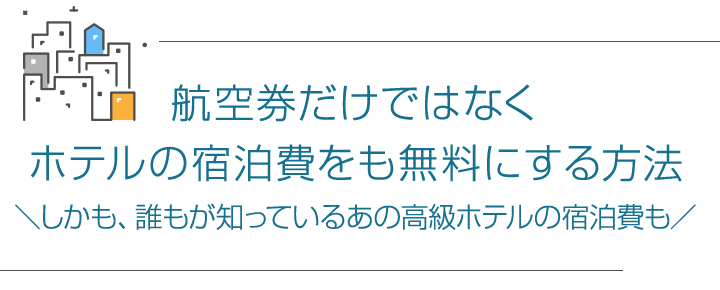 航空券だけではなくホテルの宿泊費をも無料にする方法(しかも、誰もが知っているあの高級ホテルの宿泊費も)