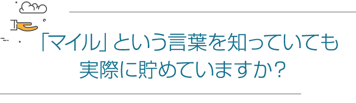 「マイル」という言葉を知っていても実際に貯めていますか?