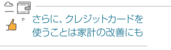さらに、クレジットカードを使うことは家計の改善にも