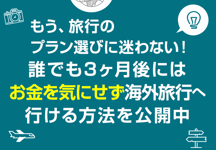 もう、旅行のプラン選びに迷わない！誰でも3ヶ月後にはお金を気にせず海外旅行へ行ける方法を公開中