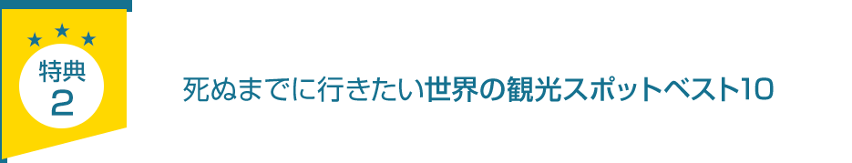 特典2.「死ぬまでに行きたい世界の観光スポットベスト10」