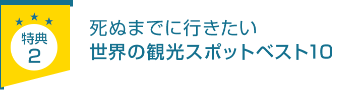 特典2.「死ぬまでに行きたい世界の観光スポットベスト10」