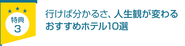 特典3.「人生観が変わるおすすめホテル10選」
